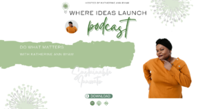 Do What Matters - Book and Podcast by Katherine Ann Byam - Host of Where Ideas Launch.