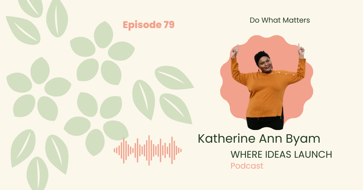 Do What Matters - Book and Podcast by Katherine Ann Byam - Host of Where Ideas Launch.