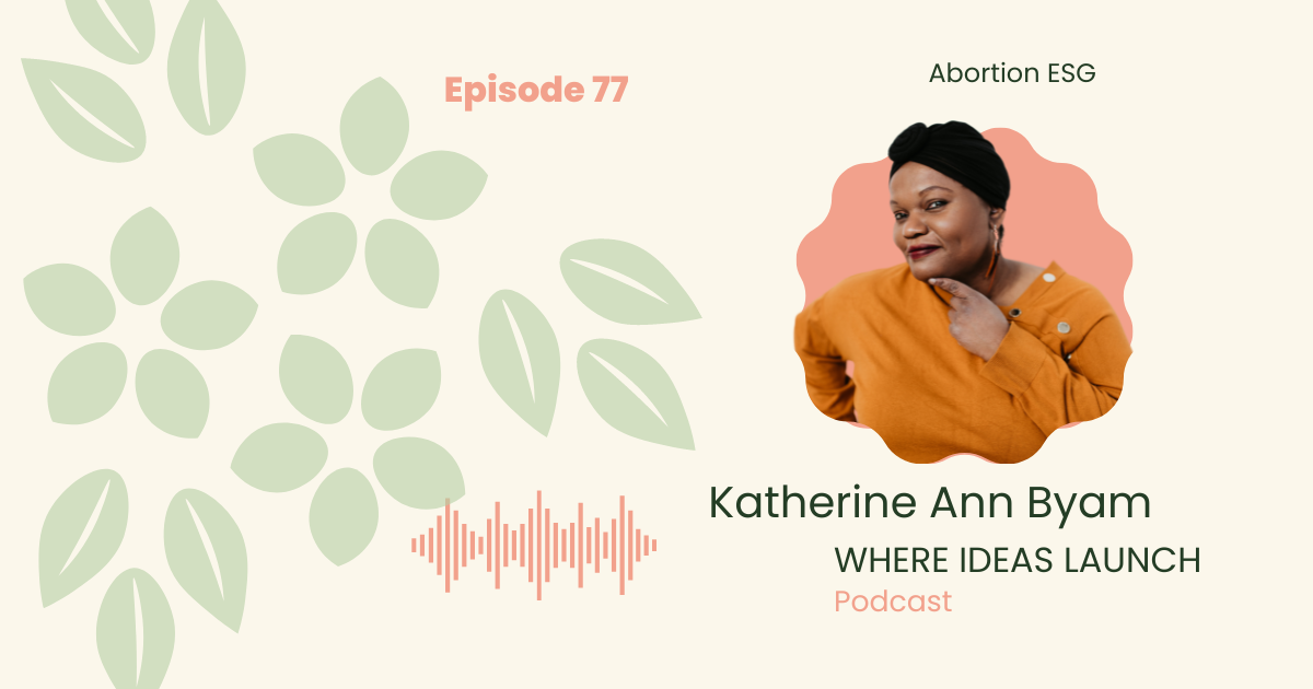 Abortion ESG Podcast Episode with Katherine Ann Byam - Host of Where Ideas Launch.